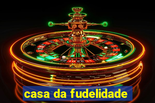 casa da fudelidade