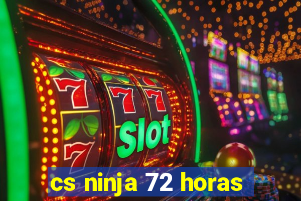 cs ninja 72 horas