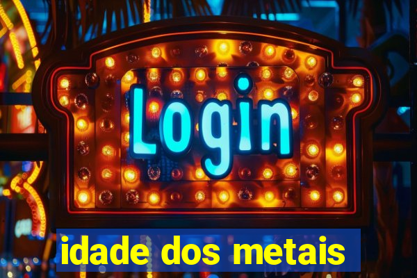 idade dos metais