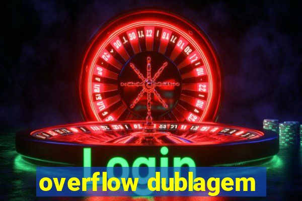 overflow dublagem