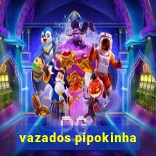 vazados pipokinha