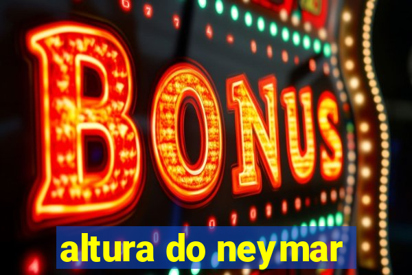 altura do neymar