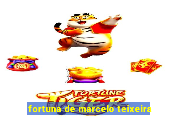 fortuna de marcelo teixeira