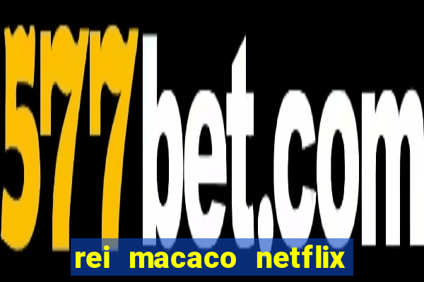 rei macaco netflix 3 temporada