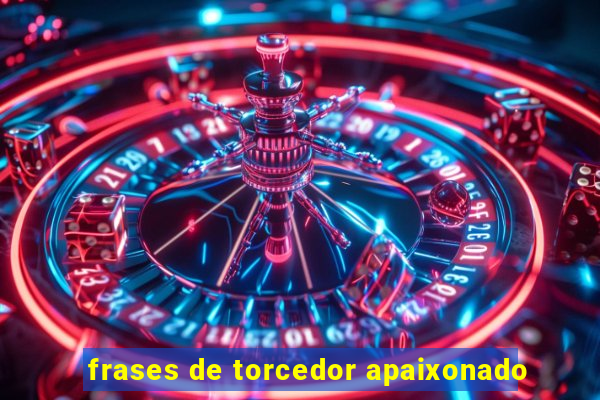 frases de torcedor apaixonado