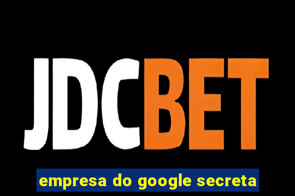 empresa do google secreta