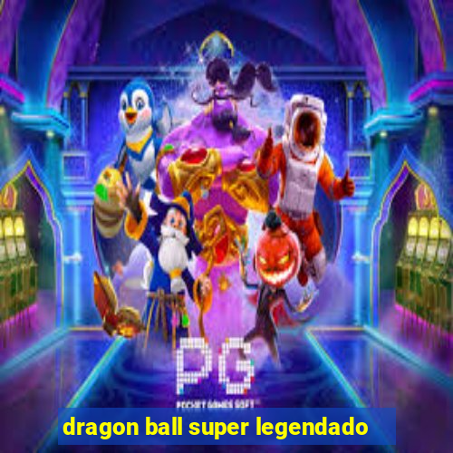 dragon ball super legendado