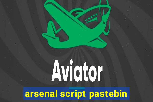 arsenal script pastebin