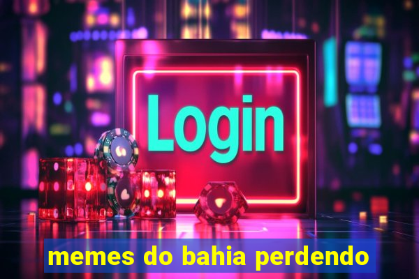 memes do bahia perdendo