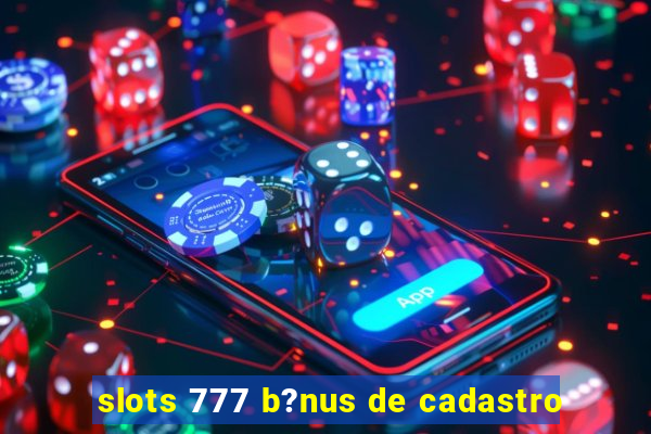 slots 777 b?nus de cadastro