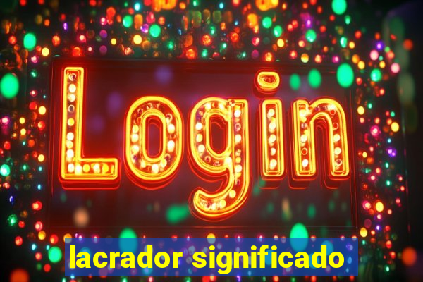 lacrador significado