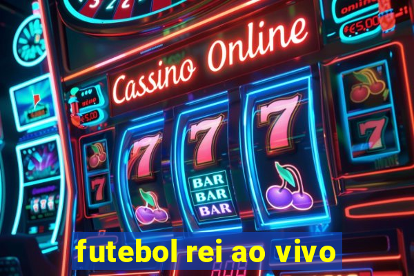 futebol rei ao vivo