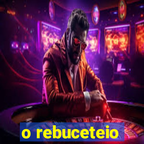 o rebuceteio