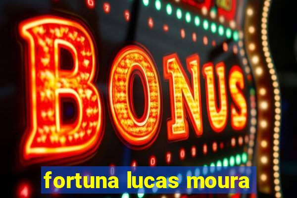 fortuna lucas moura