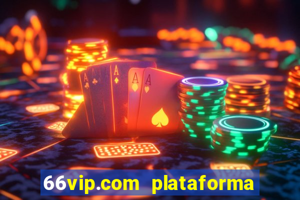 66vip.com plataforma de jogos