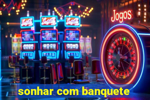 sonhar com banquete