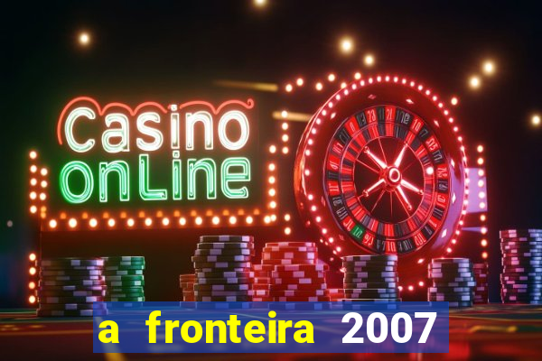 a fronteira 2007 filme completo download