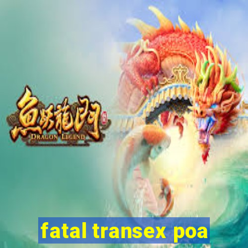 fatal transex poa