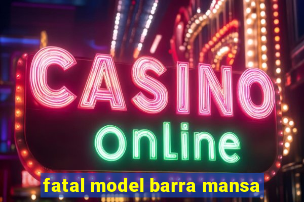 fatal model barra mansa