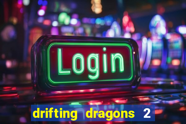 drifting dragons 2 temporada drifting dragons vai ter