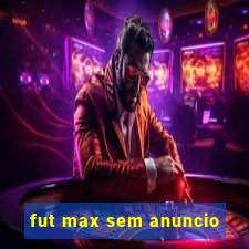 fut max sem anuncio