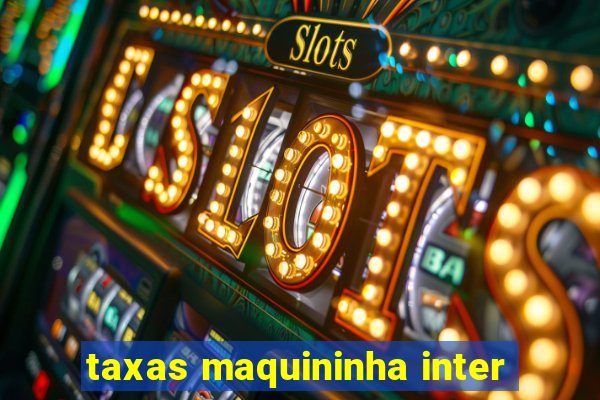 taxas maquininha inter